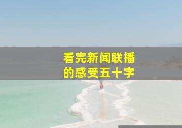 看完新闻联播的感受五十字