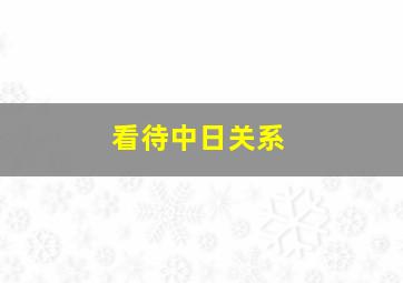 看待中日关系