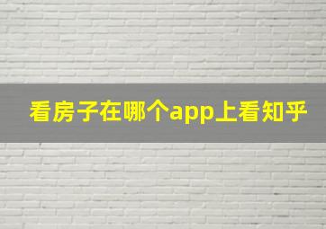 看房子在哪个app上看知乎