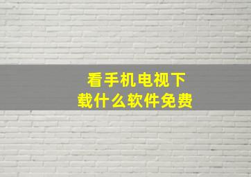 看手机电视下载什么软件免费