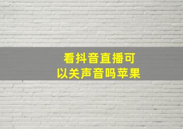 看抖音直播可以关声音吗苹果