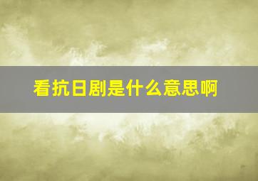 看抗日剧是什么意思啊