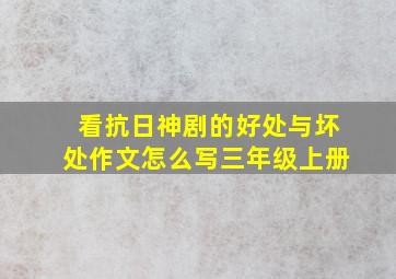 看抗日神剧的好处与坏处作文怎么写三年级上册