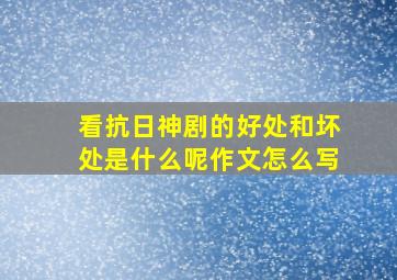 看抗日神剧的好处和坏处是什么呢作文怎么写