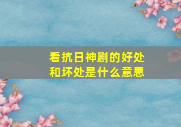 看抗日神剧的好处和坏处是什么意思