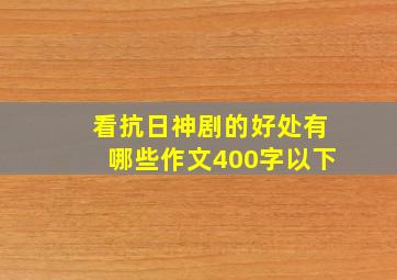 看抗日神剧的好处有哪些作文400字以下