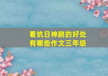 看抗日神剧的好处有哪些作文三年级