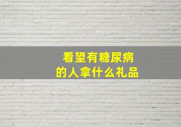 看望有糖尿病的人拿什么礼品