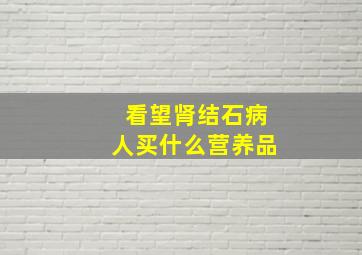 看望肾结石病人买什么营养品