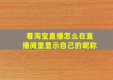 看淘宝直播怎么在直播间里显示自己的昵称