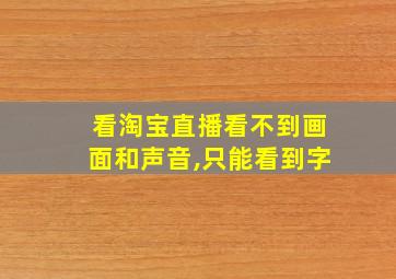 看淘宝直播看不到画面和声音,只能看到字