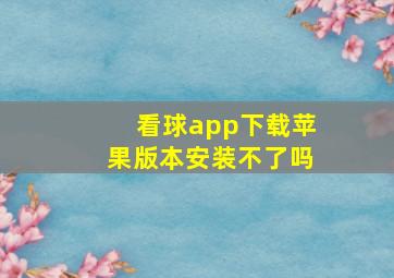 看球app下载苹果版本安装不了吗