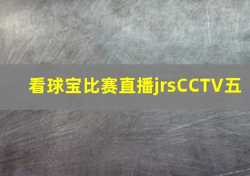 看球宝比赛直播jrsCCTV五