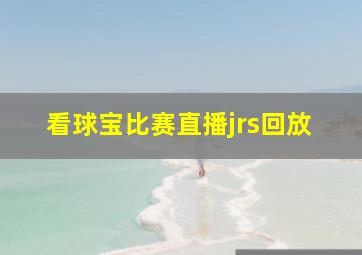 看球宝比赛直播jrs回放