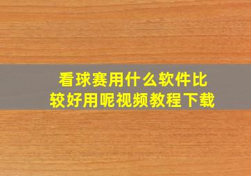 看球赛用什么软件比较好用呢视频教程下载