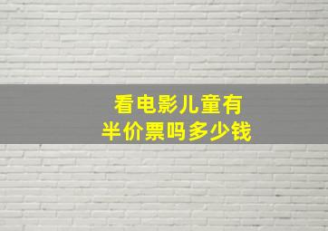 看电影儿童有半价票吗多少钱