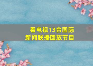 看电视13台国际新闻联播回放节目