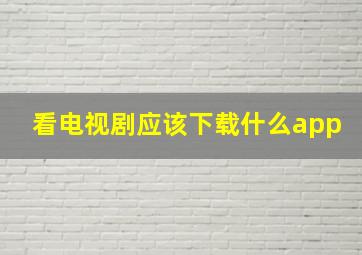 看电视剧应该下载什么app