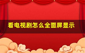 看电视剧怎么全面屏显示