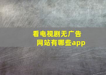 看电视剧无广告网站有哪些app