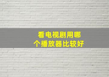 看电视剧用哪个播放器比较好