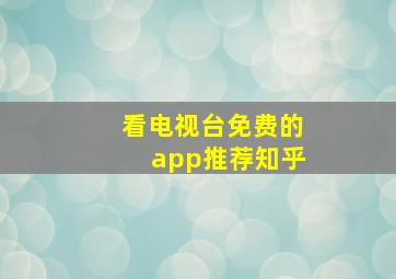 看电视台免费的app推荐知乎