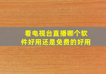 看电视台直播哪个软件好用还是免费的好用