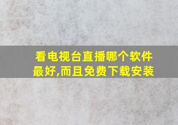 看电视台直播哪个软件最好,而且免费下载安装