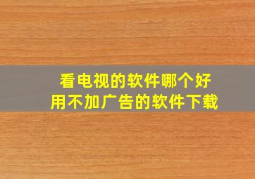 看电视的软件哪个好用不加广告的软件下载