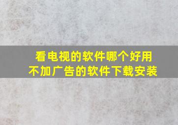 看电视的软件哪个好用不加广告的软件下载安装