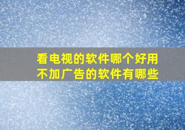 看电视的软件哪个好用不加广告的软件有哪些