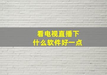 看电视直播下什么软件好一点