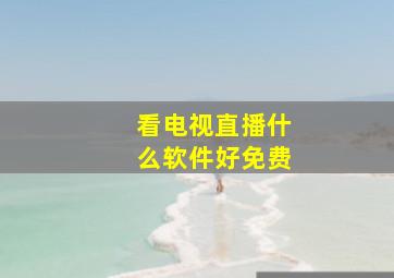 看电视直播什么软件好免费