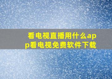 看电视直播用什么app看电视免费软件下载