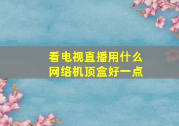 看电视直播用什么网络机顶盒好一点