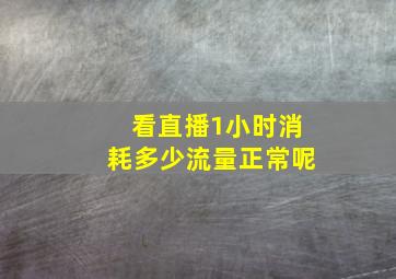 看直播1小时消耗多少流量正常呢