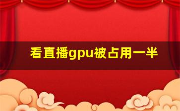 看直播gpu被占用一半