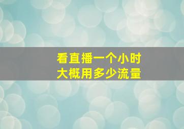 看直播一个小时大概用多少流量