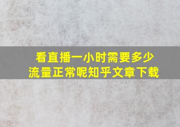 看直播一小时需要多少流量正常呢知乎文章下载