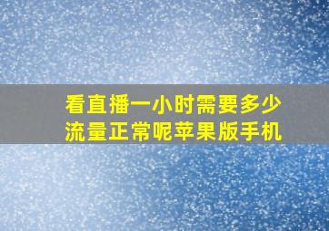 看直播一小时需要多少流量正常呢苹果版手机