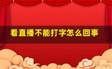 看直播不能打字怎么回事