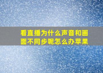 看直播为什么声音和画面不同步呢怎么办苹果