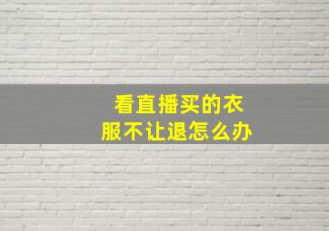 看直播买的衣服不让退怎么办