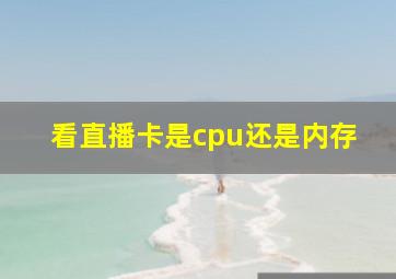 看直播卡是cpu还是内存