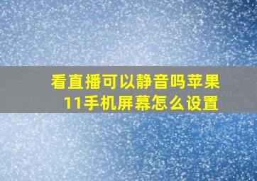 看直播可以静音吗苹果11手机屏幕怎么设置