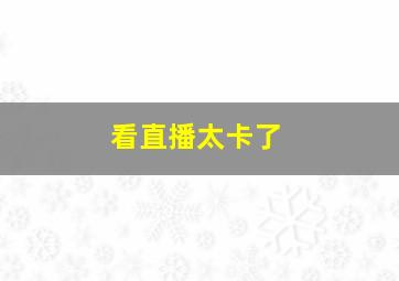 看直播太卡了