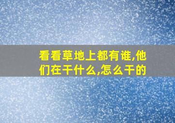 看看草地上都有谁,他们在干什么,怎么干的