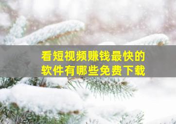 看短视频赚钱最快的软件有哪些免费下载