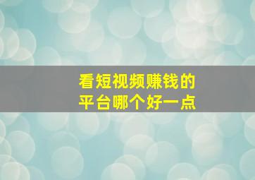 看短视频赚钱的平台哪个好一点