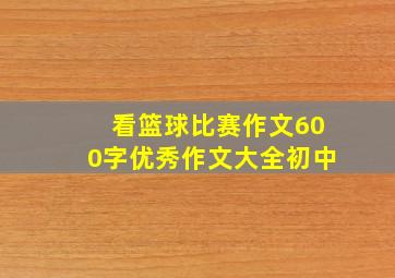 看篮球比赛作文600字优秀作文大全初中